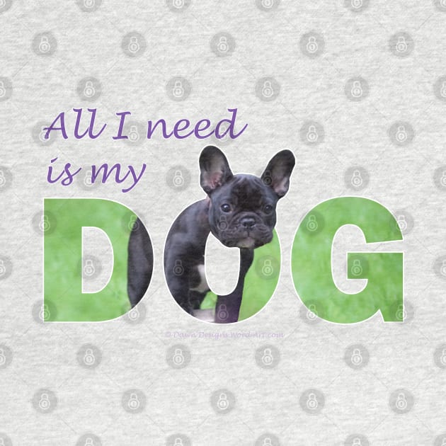 All I need is my dog - Bulldog oil painting wordart by DawnDesignsWordArt